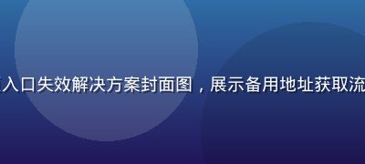 免费91网页入口失效解决方案封面图，展示备用地址获取流程与操作界面